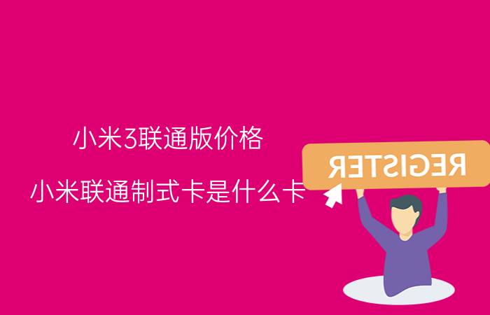 小米3联通版价格 小米联通制式卡是什么卡？